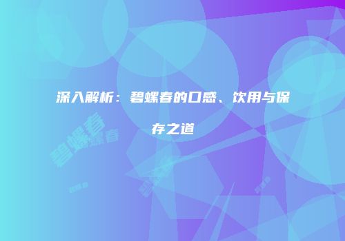 深入解析：碧螺春的口感、饮用与保存之道