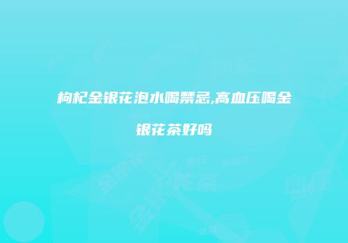 枸杞金银花泡水喝禁忌,高血压喝金银花茶好吗