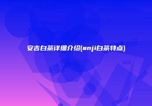 安吉白茶详细介绍(anji白茶特点)