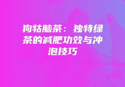 狗牯脑茶：独特绿茶的减肥功效与冲泡技巧