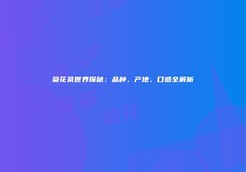 菊花茶世界探秘：品种、产地、口感全解析