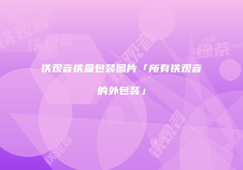 铁观音铁盒包装图片「所有铁观音的外包装」
