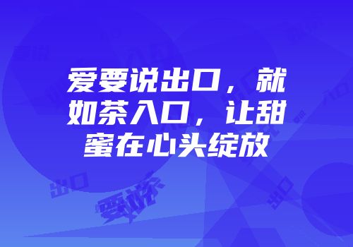 爱要说出口，就如茶入口，让甜蜜在心头绽放