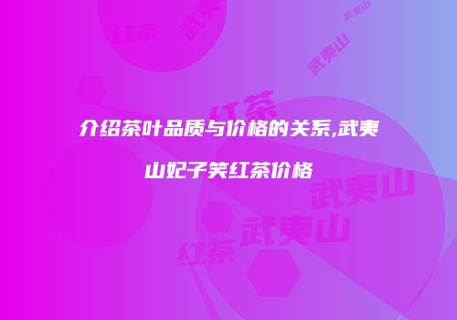 介绍茶叶品质与价格的关系,武夷山妃子笑红茶价格