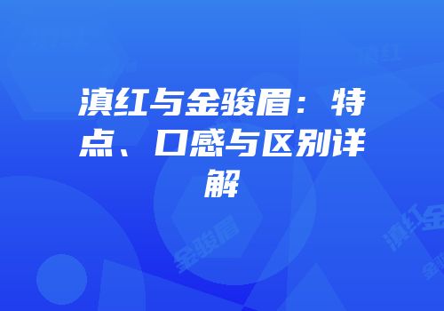 滇红与金骏眉：特点、口感与区别详解