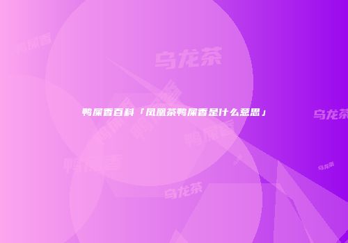 鸭屎香百科「凤凰茶鸭屎香是什么意思」