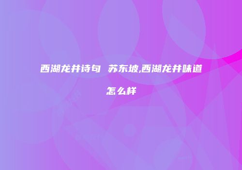 西湖龙井诗句 苏东坡,西湖龙井味道怎么样
