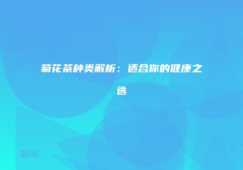 菊花茶种类解析：适合你的健康之选