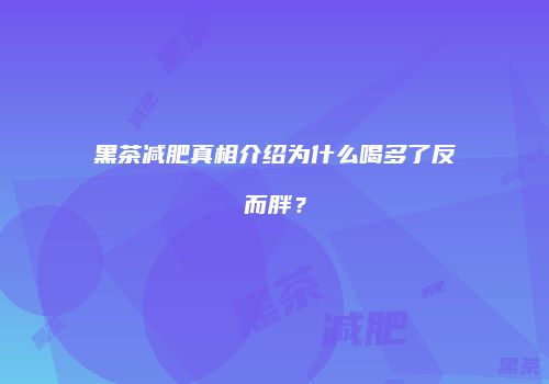 黑茶减肥真相介绍为什么喝多了反而胖？