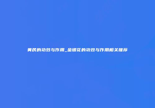 黄芪的功效与作用_金银花的功效与作用相关推荐