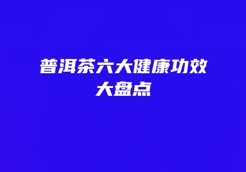 普洱茶六大健康功效大盘点