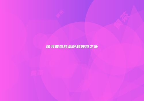探寻黄茶的品种和独特之处