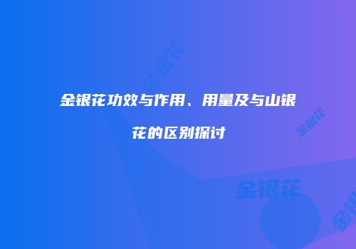 金银花功效与作用、用量及与山银花的区别探讨