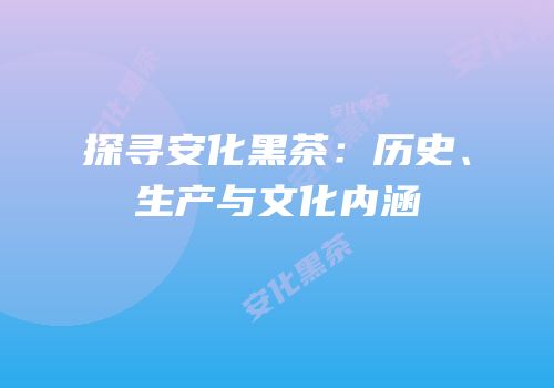 探寻安化黑茶：历史、生产与文化内涵