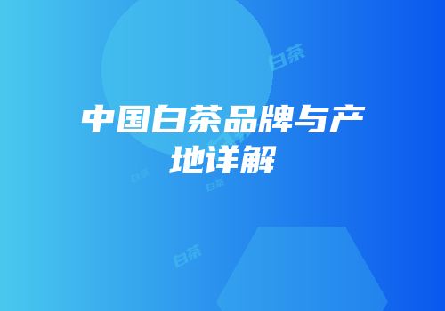 中国白茶品牌与产地详解