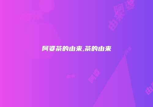 阿婆茶的由来,茶的由来
