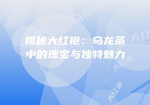 揭秘大红袍：乌龙茶中的瑰宝与独特魅力