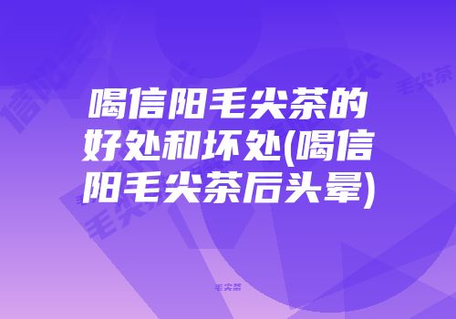 喝信阳毛尖茶的好处和坏处(喝信阳毛尖茶后头晕)