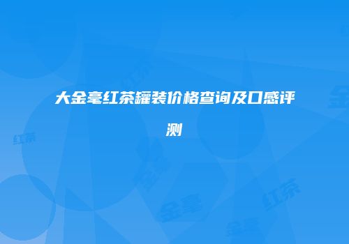 大金毫红茶罐装价格查询及口感评测