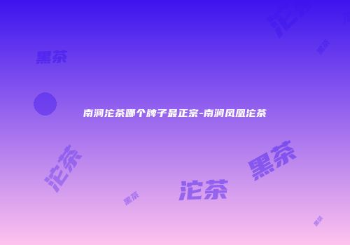 南涧沱茶哪个牌子最正宗-南涧凤凰沱茶