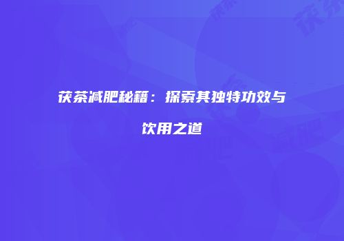 茯茶减肥秘籍：探索其独特功效与饮用之道
