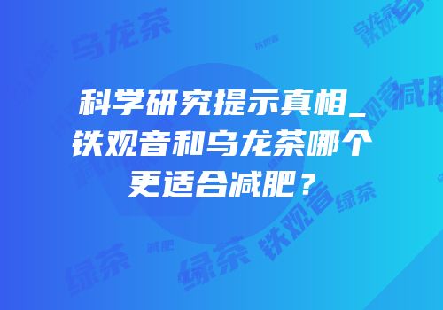 科学研究提示真相_铁观音和乌龙茶哪个更适合减肥？