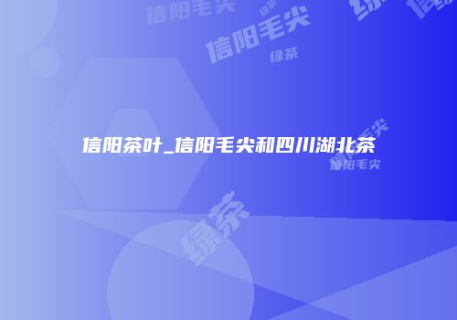 信阳茶叶_信阳毛尖和四川湖北茶