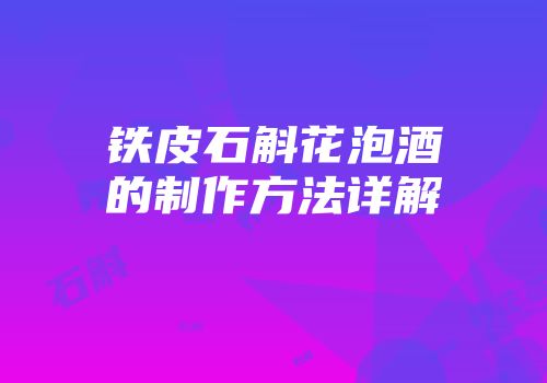 铁皮石斛花泡酒的制作方法详解