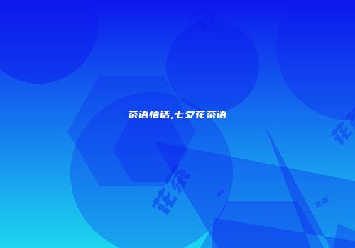茶语情话,七夕花茶语
