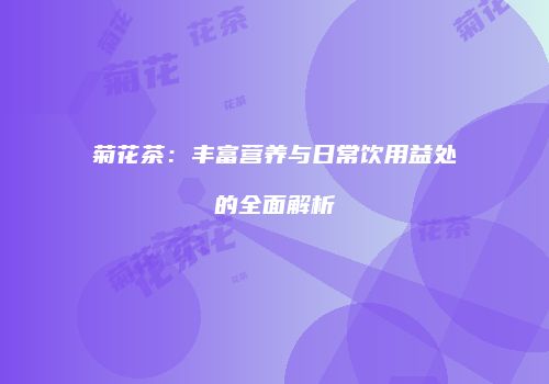 菊花茶：丰富营养与日常饮用益处的全面解析