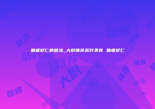 碧螺虾仁的做法_大厨推荐茶叶美食 碧螺虾仁