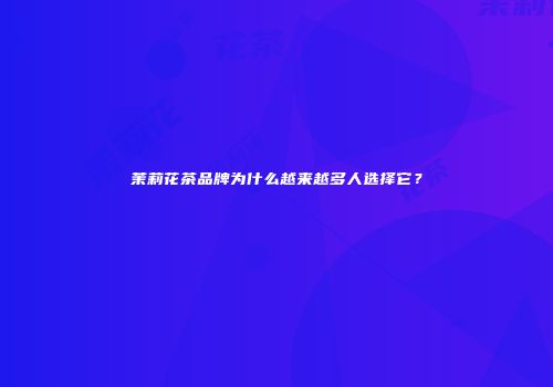 茉莉花茶品牌为什么越来越多人选择它？
