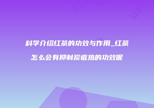 科学介绍红茶的功效与作用_红茶怎么会有抑制炭疽热的功效呢