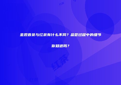 金观音茶与红茶有什么不同？品尝过程中的细节你知道吗？