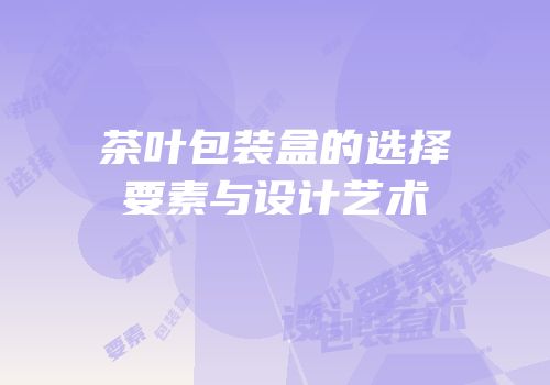 茶叶包装盒的选择要素与设计艺术