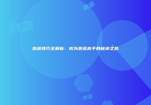 泡茶技巧全解析：成为泡茶高手的秘诀之路