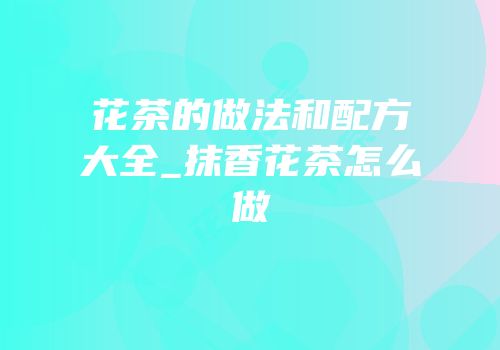花茶的做法和配方大全_抹香花茶怎么做