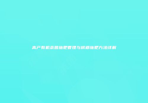 高产有机茶园施肥管理与槟榔施肥方法详解