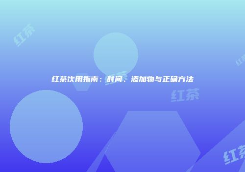 红茶饮用指南：时间、添加物与正确方法