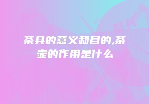 茶具的意义和目的,茶壶的作用是什么