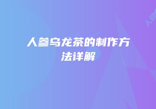 人参乌龙茶的制作方法详解