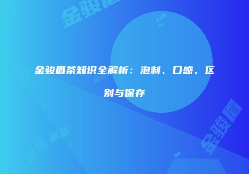 金骏眉茶知识全解析：泡制、口感、区别与保存