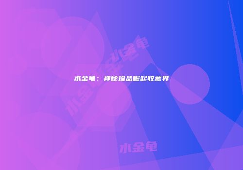 水金龟：神秘珍品崛起收藏界
