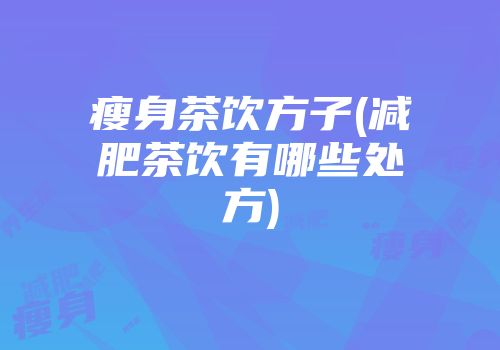 瘦身茶饮方子(减肥茶饮有哪些处方)