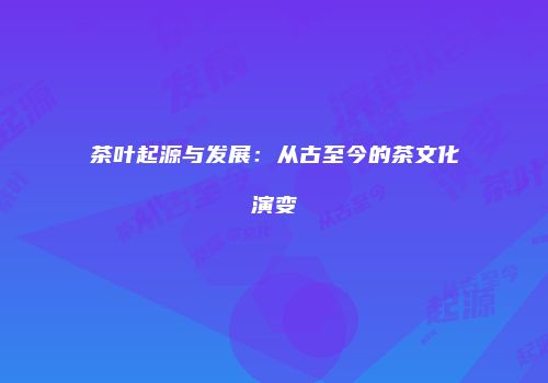 茶叶起源与发展：从古至今的茶文化演变