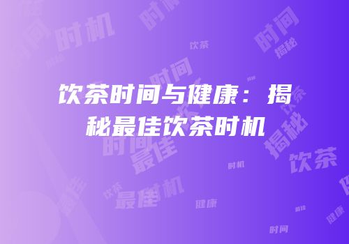 饮茶时间与健康：揭秘最佳饮茶时机