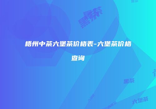 梧州中茶六堡茶价格表-六堡茶价格查询