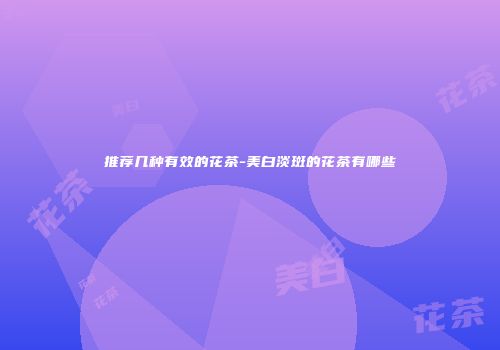 推荐几种有效的花茶-美白淡斑的花茶有哪些