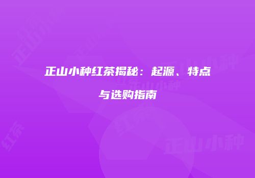 正山小种红茶揭秘：起源、特点与选购指南