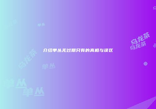 介绍单丛无过期只有的真相与误区